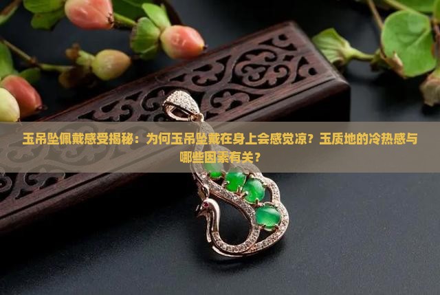 玉吊坠佩戴感受揭秘：为何玉吊坠戴在身上会感觉凉？玉质地的冷热感与哪些因素有关？