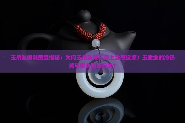 玉吊坠佩戴感受揭秘：为何玉吊坠戴在身上会感觉凉？玉质地的冷热感与哪些因素有关？