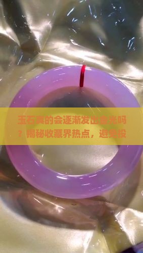 玉石真的会逐渐发出金光吗？揭秘收藏界热点，避免投资误区！