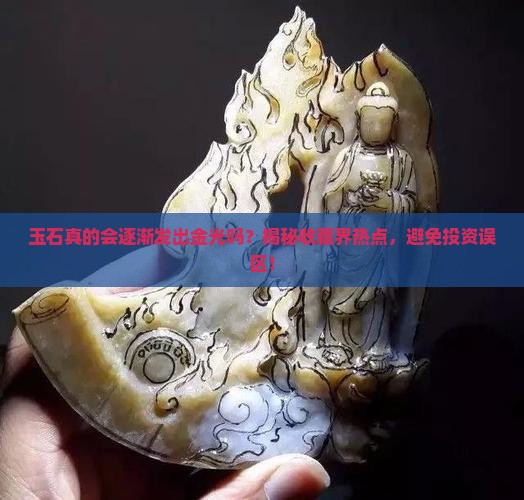 玉石真的会逐渐发出金光吗？揭秘收藏界热点，避免投资误区！