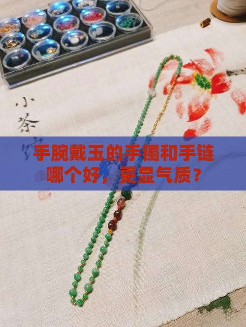 手腕戴玉的手镯和手链哪个好，更显气质？