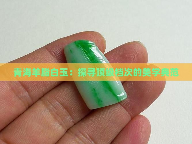 青海羊脂白玉：探寻顶级档次的美学典范
