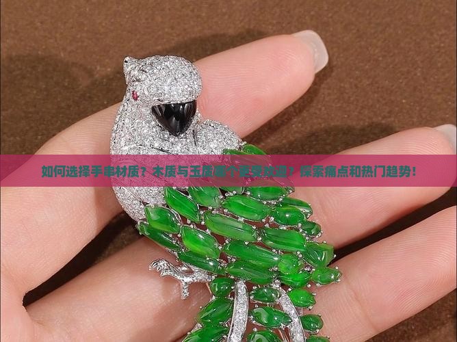 如何选择手串材质？木质与玉质哪个更受欢迎？探索痛点和热门趋势！