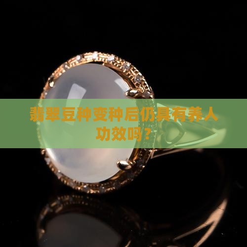翡翠豆种变种后仍具有养人功效吗？