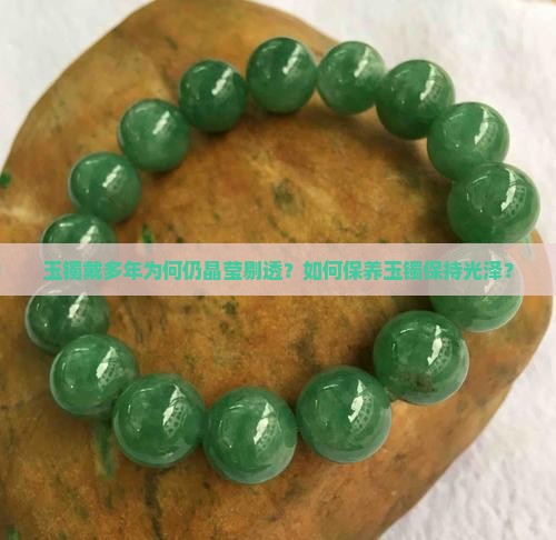 玉镯戴多年为何仍晶莹剔透？如何保养玉镯保持光泽？
