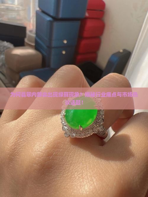 为何翡翠内部会出现绿藓现象？揭秘行业痛点与市场热议话题！