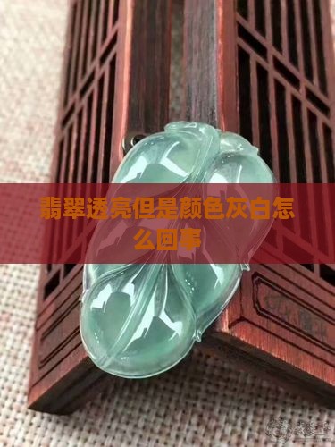 翡翠透亮但是颜色灰白怎么回事
