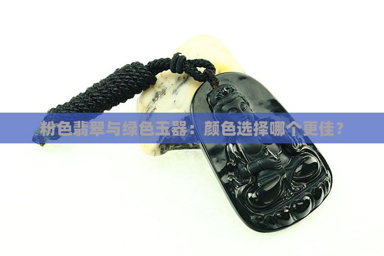 粉色翡翠与绿色玉器：颜色选择哪个更佳？