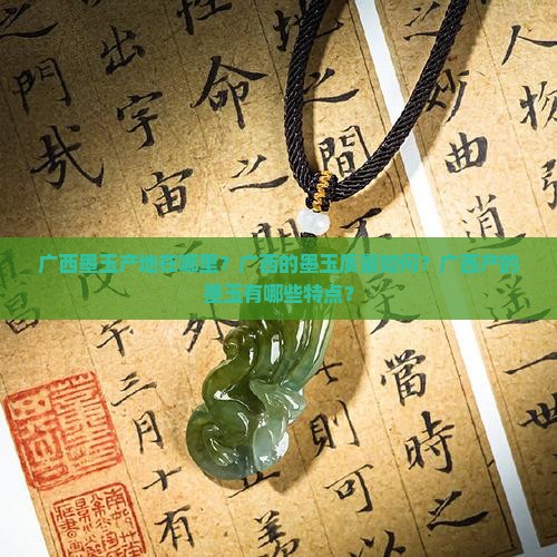 广西墨玉产地在哪里？广西的墨玉质量如何？广西产的墨玉有哪些特点？