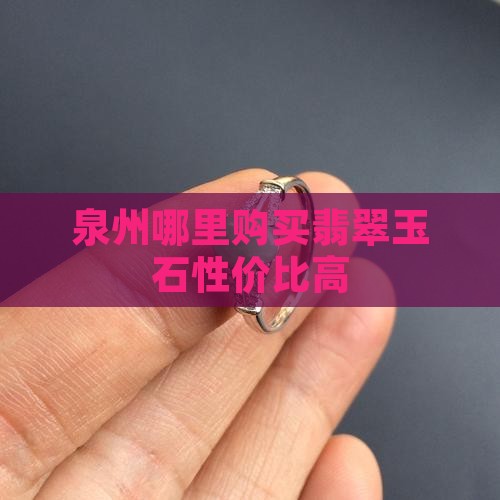 泉州哪里购买翡翠玉石性价比高