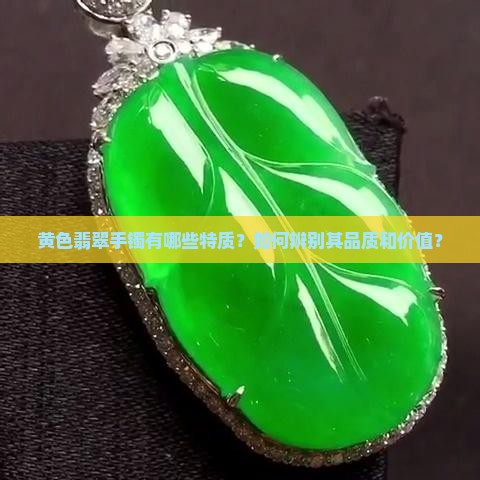 黄色翡翠手镯有哪些特质？如何辨别其品质和价值？