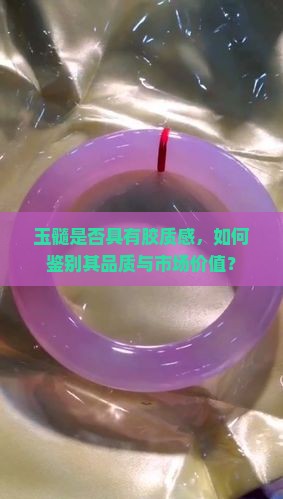 玉髓是否具有胶质感，如何鉴别其品质与市场价值？