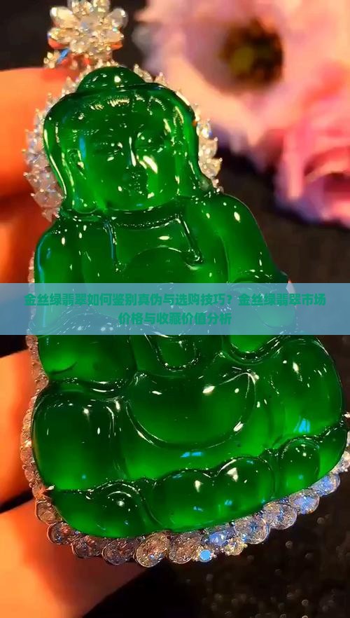 金丝绿翡翠如何鉴别真伪与选购技巧？金丝绿翡翠市场价格与收藏价值分析