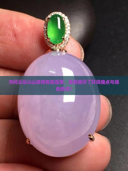 为何云朵让山变得宛如翡翠，是否揭示了环保痛点与绿色热词？