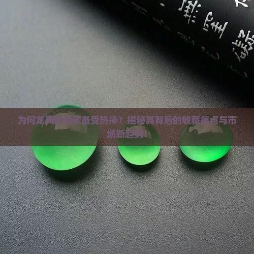 为何龙凤祥翡翠备受热捧？揭秘其背后的收藏痛点与市场新趋势！