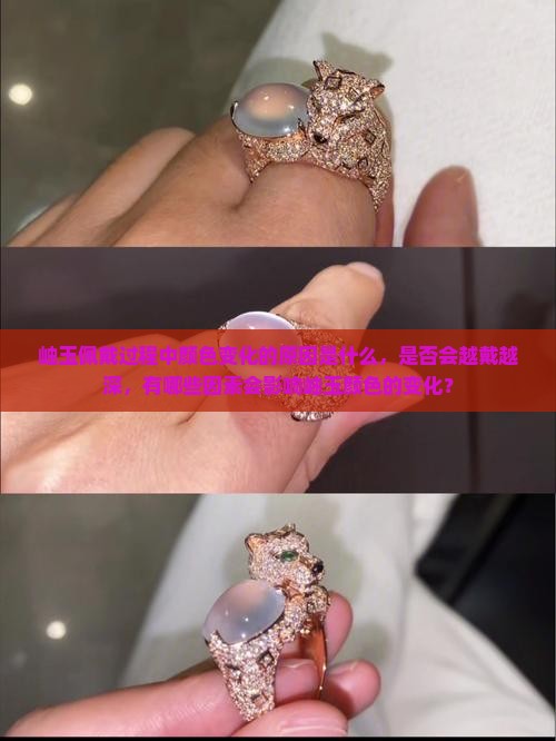 岫玉佩戴过程中颜色变化的原因是什么，是否会越戴越深，有哪些因素会影响岫玉颜色的变化？