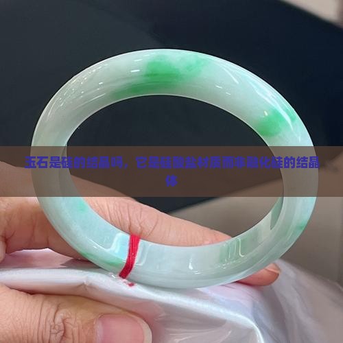 玉石是硅的结晶吗，它是硅酸盐材质而非融化硅的结晶体