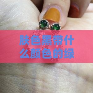 肤色黑带什么颜色的绿色玉镯好看