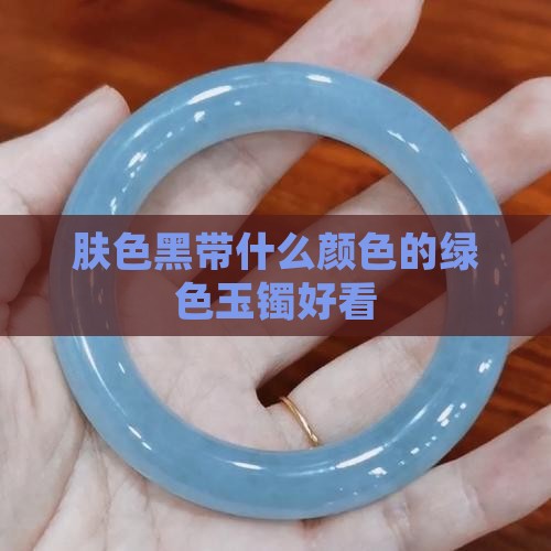 肤色黑带什么颜色的绿色玉镯好看