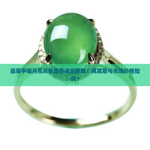 翡翠手镯月亮灰色是否适宜佩戴？其寓意与市场价格如何？