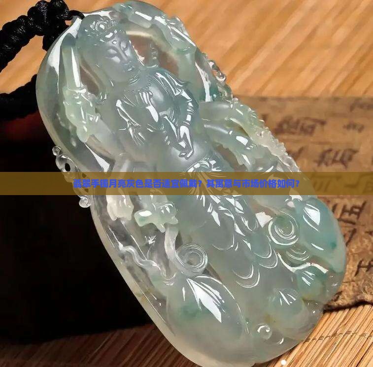翡翠手镯月亮灰色是否适宜佩戴？其寓意与市场价格如何？