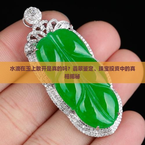 水滴在玉上散开是真的吗？翡翠鉴定、珠宝投资中的真相揭秘