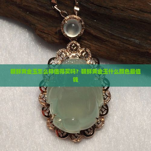 朝鲜黄金玉怎么样值得买吗？朝鲜黄金玉什么颜色最值钱