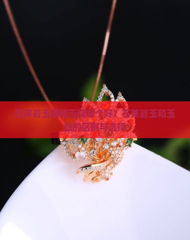 石英岩玉镯和玉髓哪个好？石英岩玉和玉髓的区别与选择