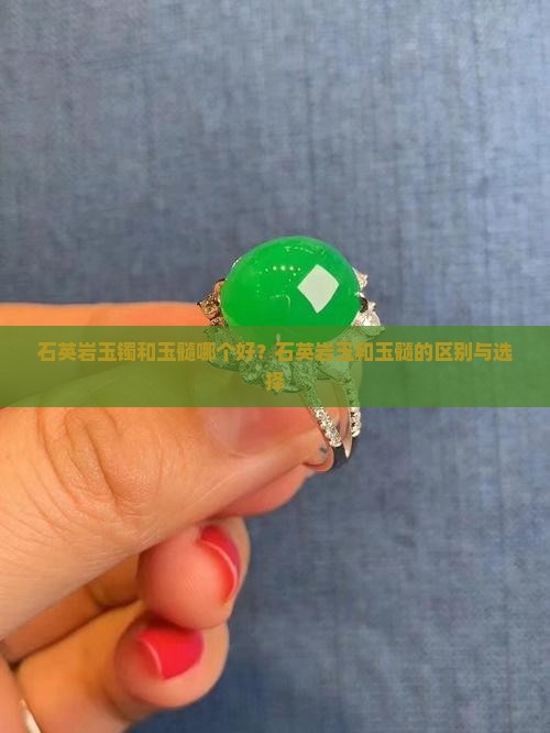石英岩玉镯和玉髓哪个好？石英岩玉和玉髓的区别与选择