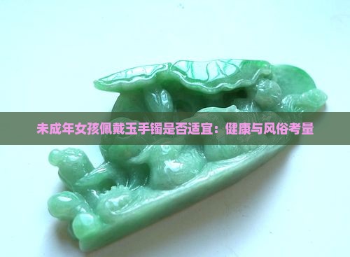 未成年女孩佩戴玉手镯是否适宜：健康与风俗考量