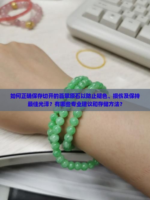 如何正确保存切开的翡翠原石以防止褪色、损伤及保持最佳光泽？有哪些专业建议和存储方法？