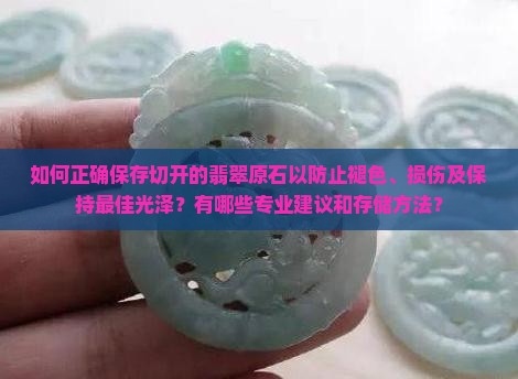 如何正确保存切开的翡翠原石以防止褪色、损伤及保持最佳光泽？有哪些专业建议和存储方法？