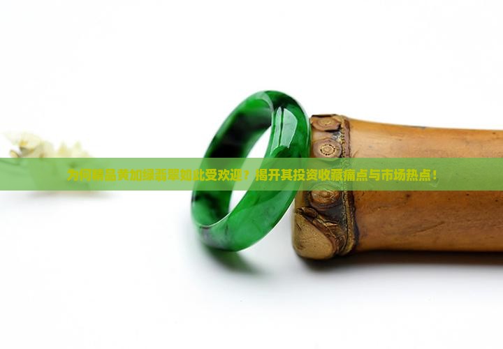为何精品黄加绿翡翠如此受欢迎？揭开其投资收藏痛点与市场热点！