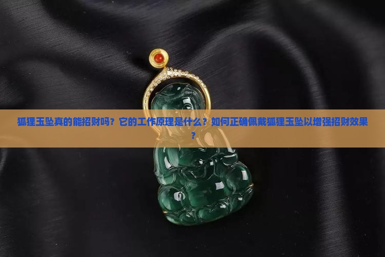 狐狸玉坠真的能招财吗？它的工作原理是什么？如何正确佩戴狐狸玉坠以增强招财效果？