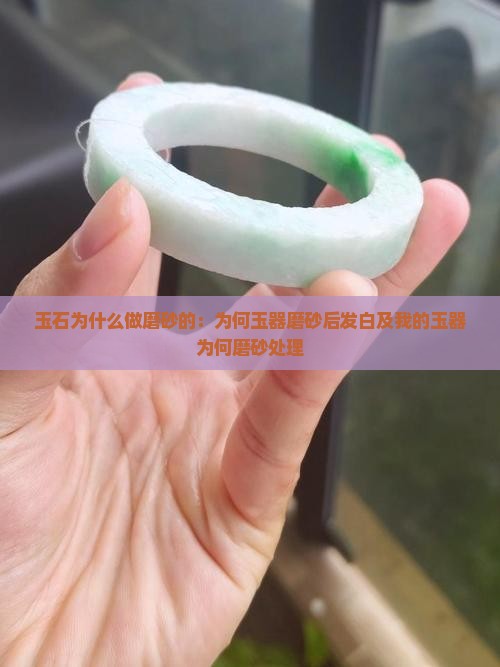 玉石为什么做磨砂的：为何玉器磨砂后发白及我的玉器为何磨砂处理