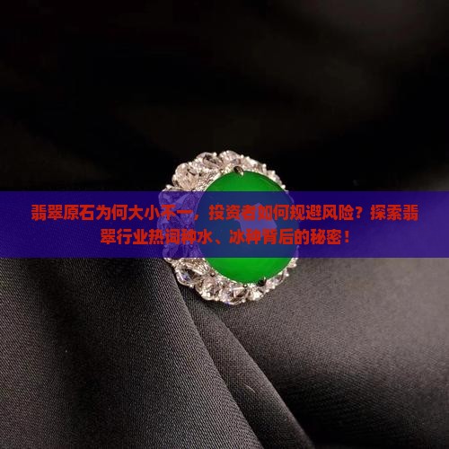 翡翠原石为何大小不一，投资者如何规避风险？探索翡翠行业热词种水、冰种背后的秘密！