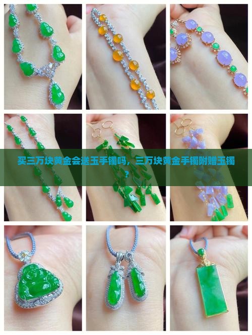 买三万块黄金会送玉手镯吗,三万块黄金手镯附赠玉镯? 买三万块黄金会送玉手镯吗,三万块黄金手镯附赠玉镯?