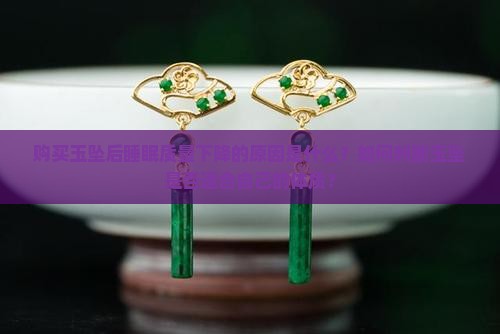 购买玉坠后睡眠质量下降的原因是什么？如何判断玉坠是否适合自己的体质？