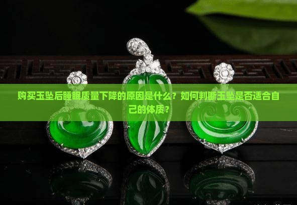 购买玉坠后睡眠质量下降的原因是什么？如何判断玉坠是否适合自己的体质？