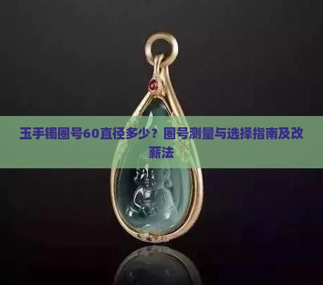 玉手镯圈号60直径多少？圈号测量与选择指南及改薪法