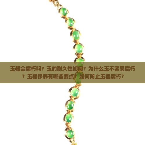 玉器会腐朽吗？玉的耐久性如何？为什么玉不容易腐朽？玉器保养有哪些要点？如何防止玉器腐朽？