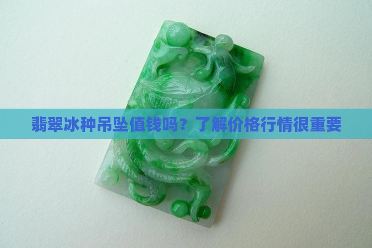 翡翠冰种吊坠值钱吗？了解价格行情很重要
