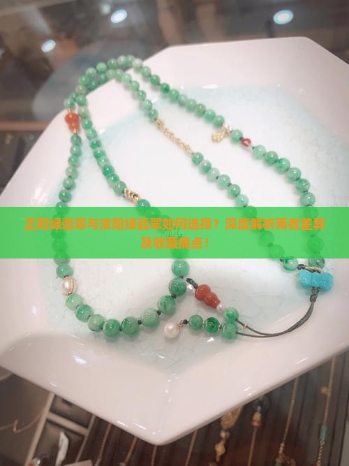 正阳绿翡翠与浓阳绿翡翠如何选择？深度解析两者差异及收藏痛点！