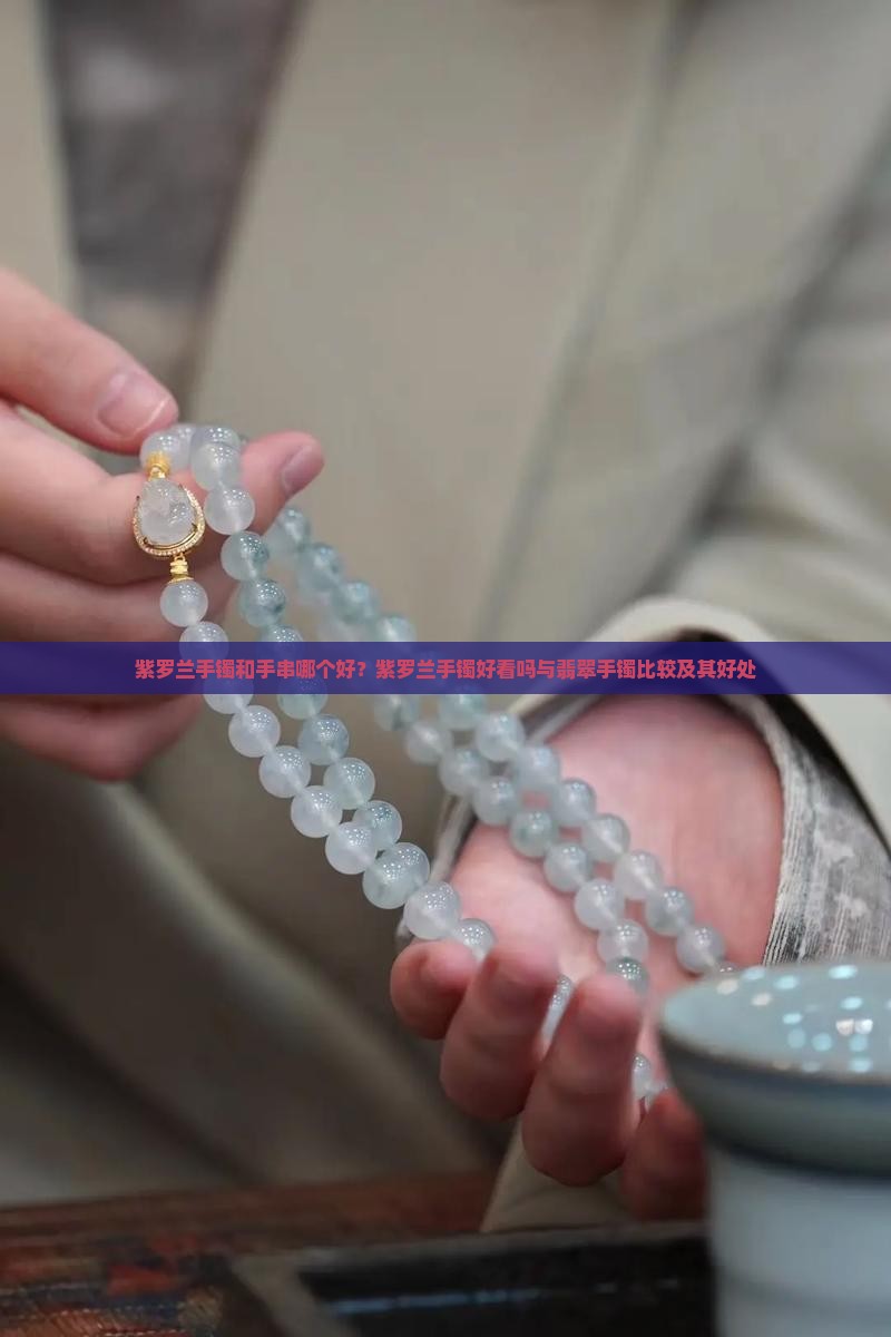紫罗兰手镯和手串哪个好？紫罗兰手镯好看吗与翡翠手镯比较及其好处