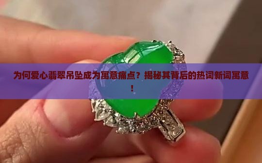 为何爱心翡翠吊坠成为寓意痛点？揭秘其背后的热词新词寓意！