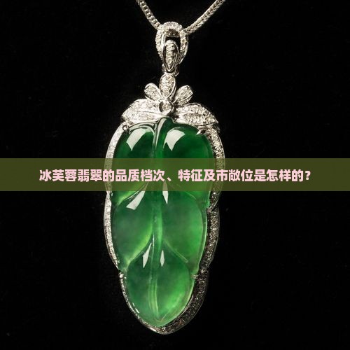 冰芙蓉翡翠的品质档次、特征及市敞位是怎样的？