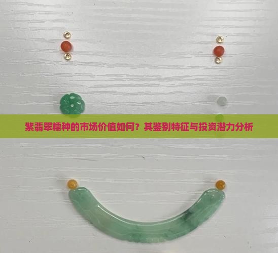 紫翡翠糯种的市场价值如何？其鉴别特征与投资潜力分析