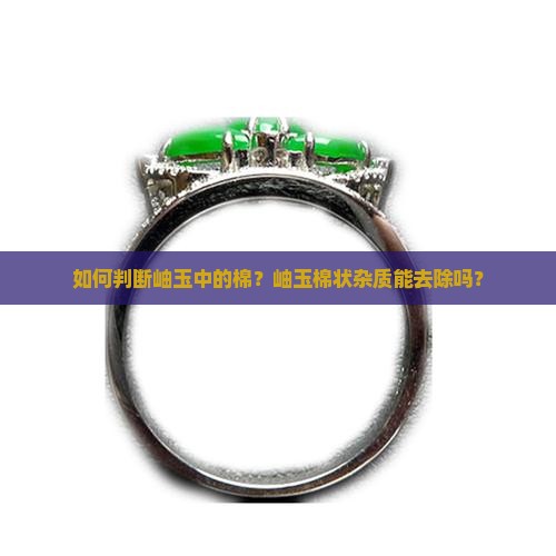 如何判断岫玉中的棉？岫玉棉状杂质能去除吗？