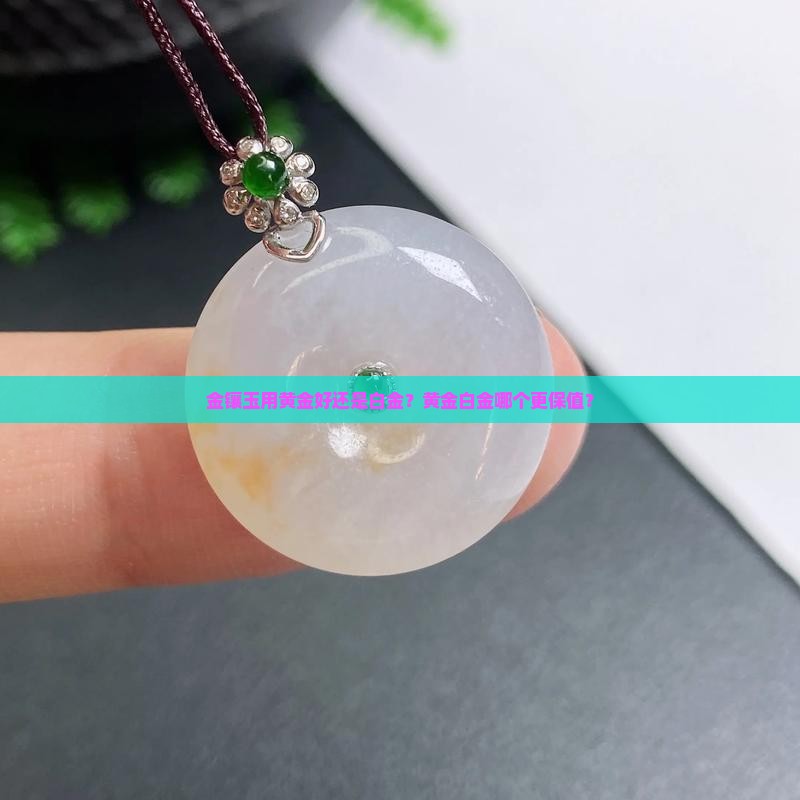 金镶玉用黄金好还是白金？黄金白金哪个更保值？