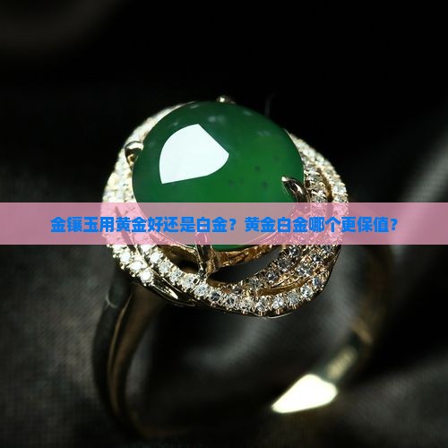 金镶玉用黄金好还是白金？黄金白金哪个更保值？